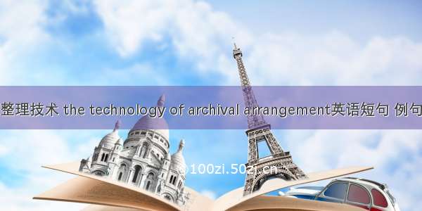 档案整理技术 the technology of archival arrangement英语短句 例句大全