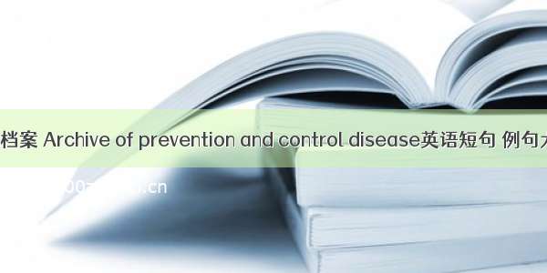 疾控档案 Archive of prevention and control disease英语短句 例句大全