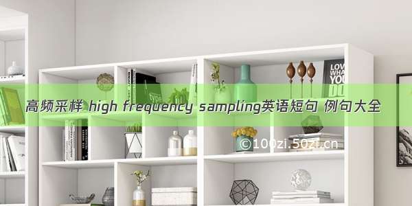 高频采样 high frequency sampling英语短句 例句大全