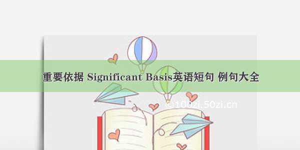 重要依据 Significant Basis英语短句 例句大全