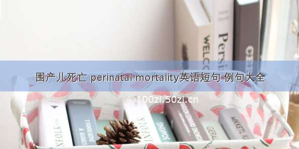 围产儿死亡 perinatal mortality英语短句 例句大全