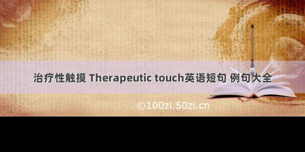 治疗性触摸 Therapeutic touch英语短句 例句大全