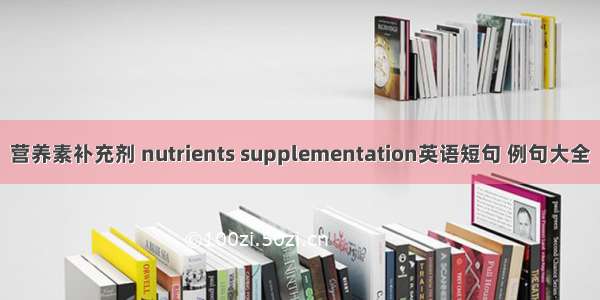 营养素补充剂 nutrients supplementation英语短句 例句大全