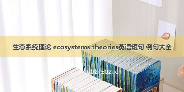 生态系统理论 ecosystems theories英语短句 例句大全