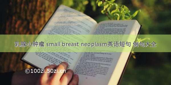 乳腺小肿瘤 small breast neoplasm英语短句 例句大全