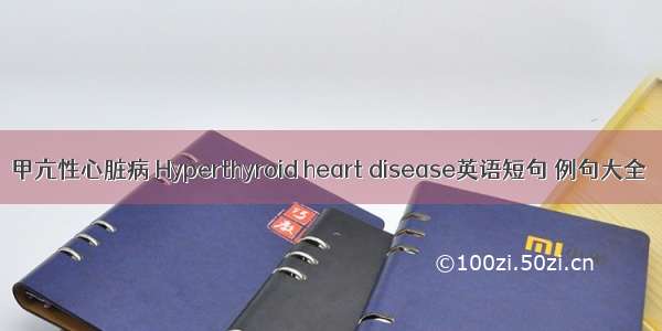 甲亢性心脏病 Hyperthyroid heart disease英语短句 例句大全