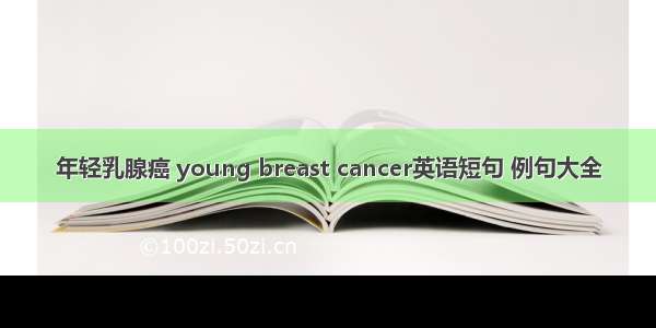 年轻乳腺癌 young breast cancer英语短句 例句大全