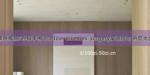 膀胱疾病/外科手术 bladder diseases/surgery英语短句 例句大全