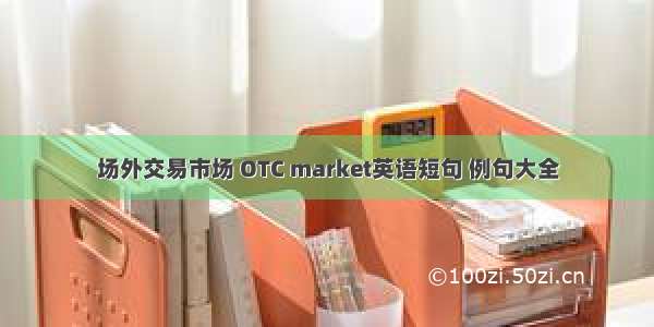 场外交易市场 OTC market英语短句 例句大全