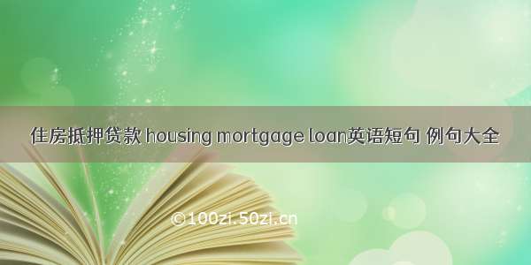 住房抵押贷款 housing mortgage loan英语短句 例句大全