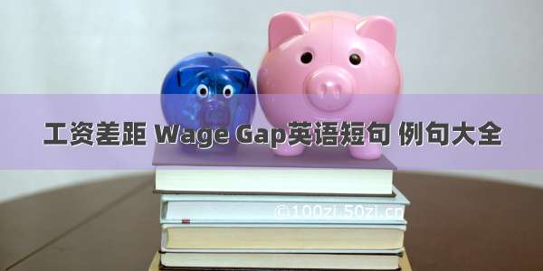 工资差距 Wage Gap英语短句 例句大全