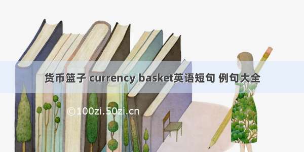 货币篮子 currency basket英语短句 例句大全