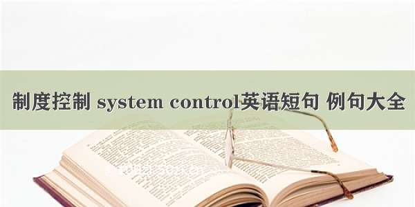 制度控制 system control英语短句 例句大全