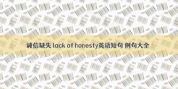 诚信缺失 lack of honesty英语短句 例句大全