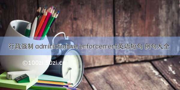 行政强制 administrative enforcement英语短句 例句大全