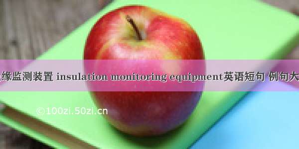 绝缘监测装置 insulation monitoring equipment英语短句 例句大全