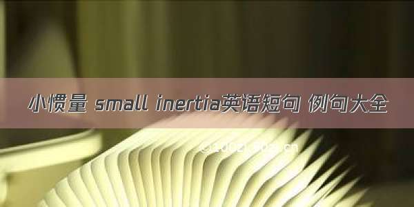 小惯量 small inertia英语短句 例句大全