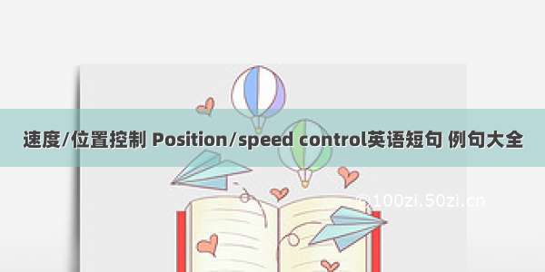 速度/位置控制 Position/speed control英语短句 例句大全