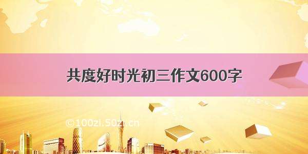 共度好时光初三作文600字