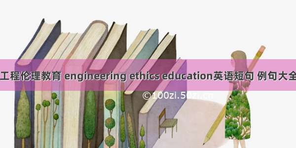 工程伦理教育 engineering ethics education英语短句 例句大全