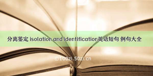 分离鉴定 isolation and identification英语短句 例句大全