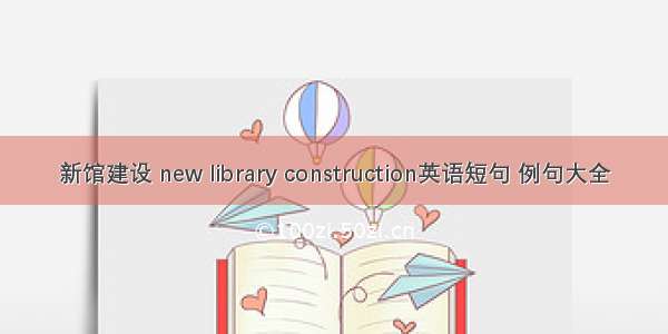 新馆建设 new library construction英语短句 例句大全