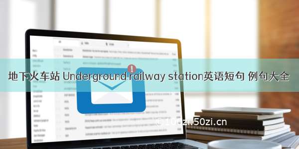 地下火车站 Underground railway station英语短句 例句大全