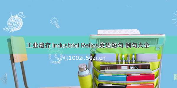 工业遗存 Industrial Relics英语短句 例句大全