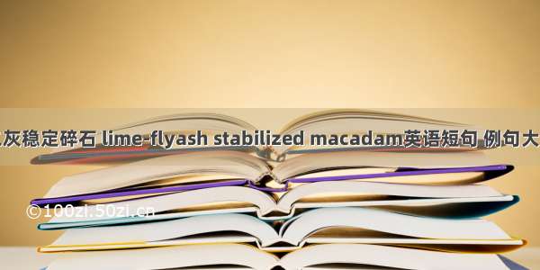 二灰稳定碎石 lime-flyash stabilized macadam英语短句 例句大全