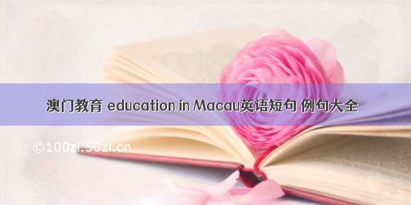 澳门教育 education in Macau英语短句 例句大全