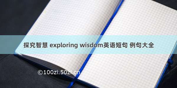 探究智慧 exploring wisdom英语短句 例句大全