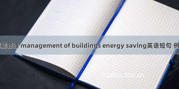 建筑节能管理 management of buildings energy saving英语短句 例句大全