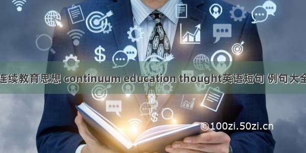 连续教育思想 continuum education thought英语短句 例句大全