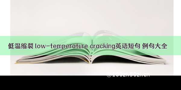 低温缩裂 low-temperature cracking英语短句 例句大全