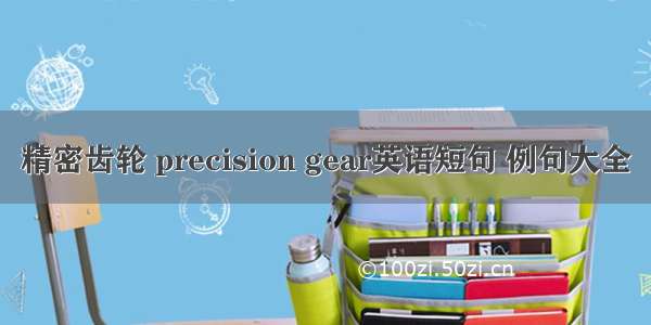 精密齿轮 precision gear英语短句 例句大全