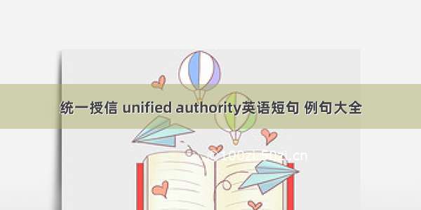 统一授信 unified authority英语短句 例句大全