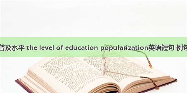 教育普及水平 the level of education popularization英语短句 例句大全