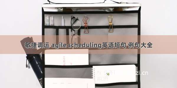 敏捷调运 agile scheduling英语短句 例句大全