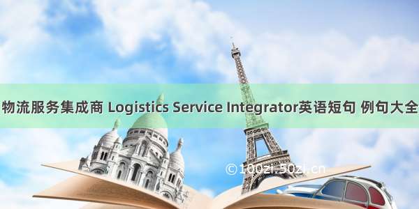 物流服务集成商 Logistics Service Integrator英语短句 例句大全