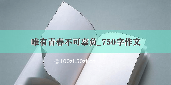 唯有青春不可辜负_750字作文