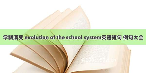 学制演变 evolution of the school system英语短句 例句大全