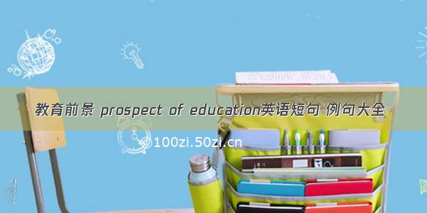 教育前景 prospect of education英语短句 例句大全