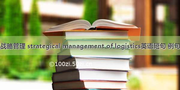 物流战略管理 strategical management of logistics英语短句 例句大全