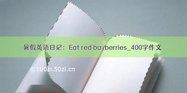暑假英语日记：Eat red bayberries_400字作文