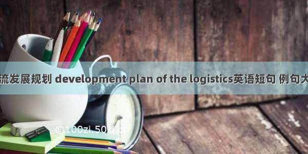 物流发展规划 development plan of the logistics英语短句 例句大全