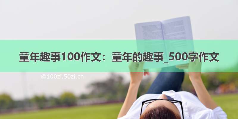 童年趣事100作文：童年的趣事_500字作文