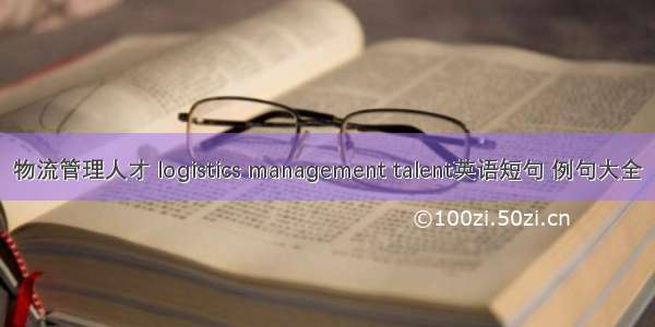 物流管理人才 logistics management talent英语短句 例句大全