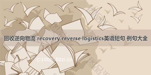 回收逆向物流 recovery reverse logistics英语短句 例句大全