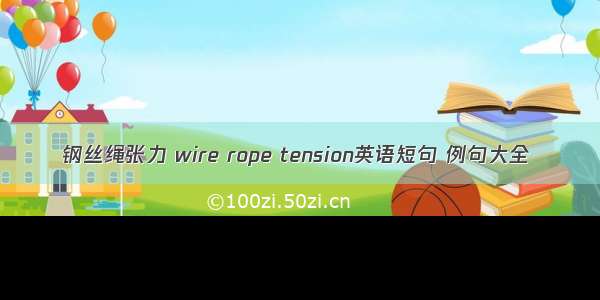 钢丝绳张力 wire rope tension英语短句 例句大全