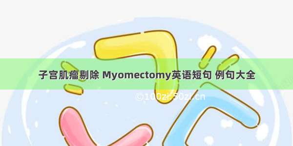 子宫肌瘤剔除 Myomectomy英语短句 例句大全